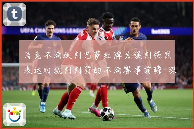 马竞不满改判巴萨红牌为误判强烈表达对裁判判罚的不满赛事前瞻-深度解析
