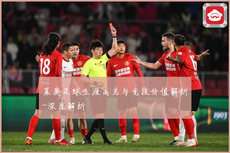 莱奥足球生涯高光与竞技价值解析-深度解析