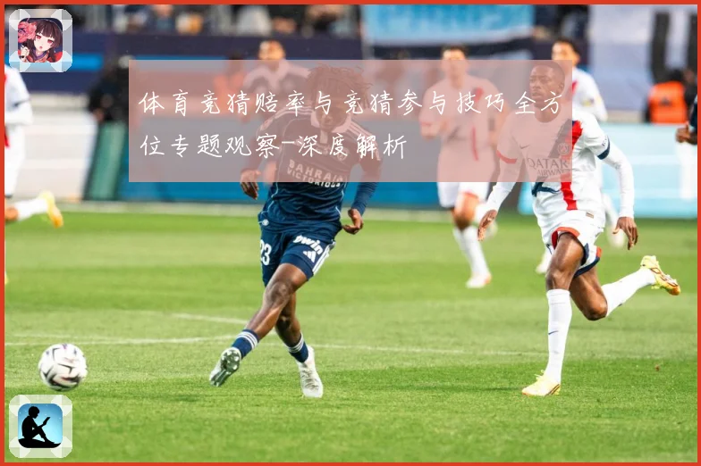 体育竞猜赔率与竞猜参与技巧全方位专题观察-深度解析