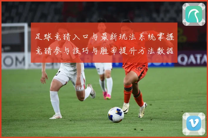 足球竞猜入口与最新玩法系统掌握竞猜参与技巧与胜率提升方法数据研判-深度解析