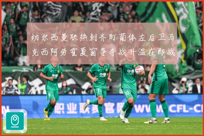 切尔西曼联热刺齐盯葡体左后卫马克西阿劳霍夏窗争夺战升温在即战术观察-深度解析