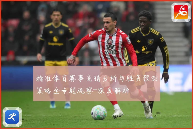 精准体育赛事竞猜分析与胜负预测策略全专题观察-深度解析