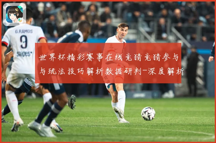 世界杯精彩赛事在线竞猜竞猜参与与玩法技巧解析数据研判-深度解析