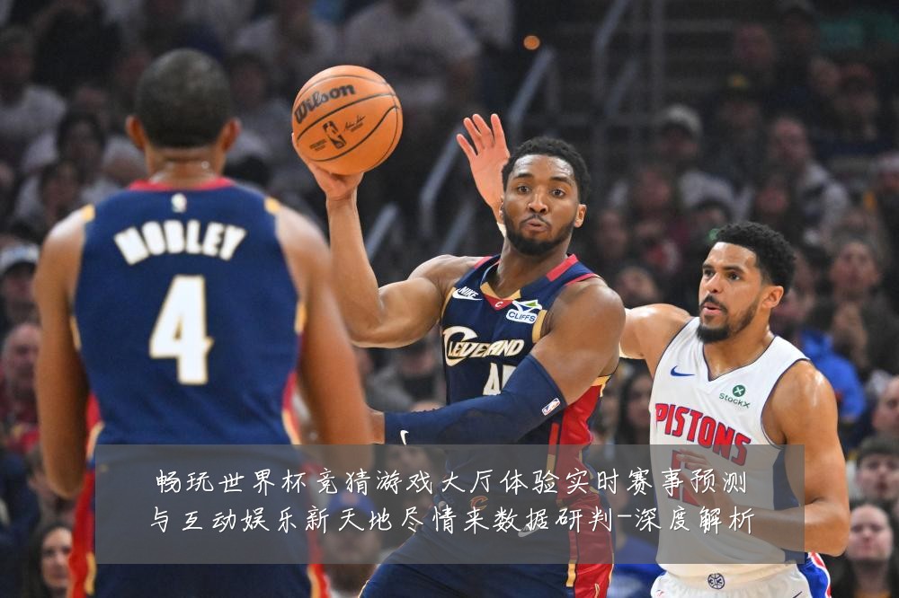 畅玩世界杯竞猜游戏大厅体验实时赛事预测与互动娱乐新天地尽情来数据研判-深度解析