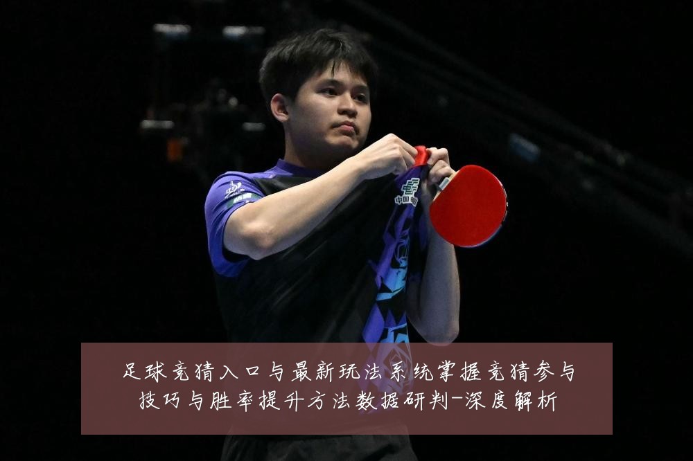 足球竞猜入口与最新玩法系统掌握竞猜参与技巧与胜率提升方法数据研判-深度解析