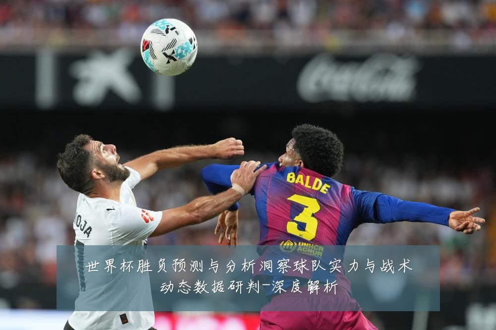 世界杯胜负预测与分析洞察球队实力与战术动态数据研判-深度解析