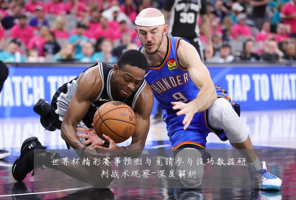 世界杯精彩赛事预测与竞猜参与技巧数据研判战术观察-深度解析