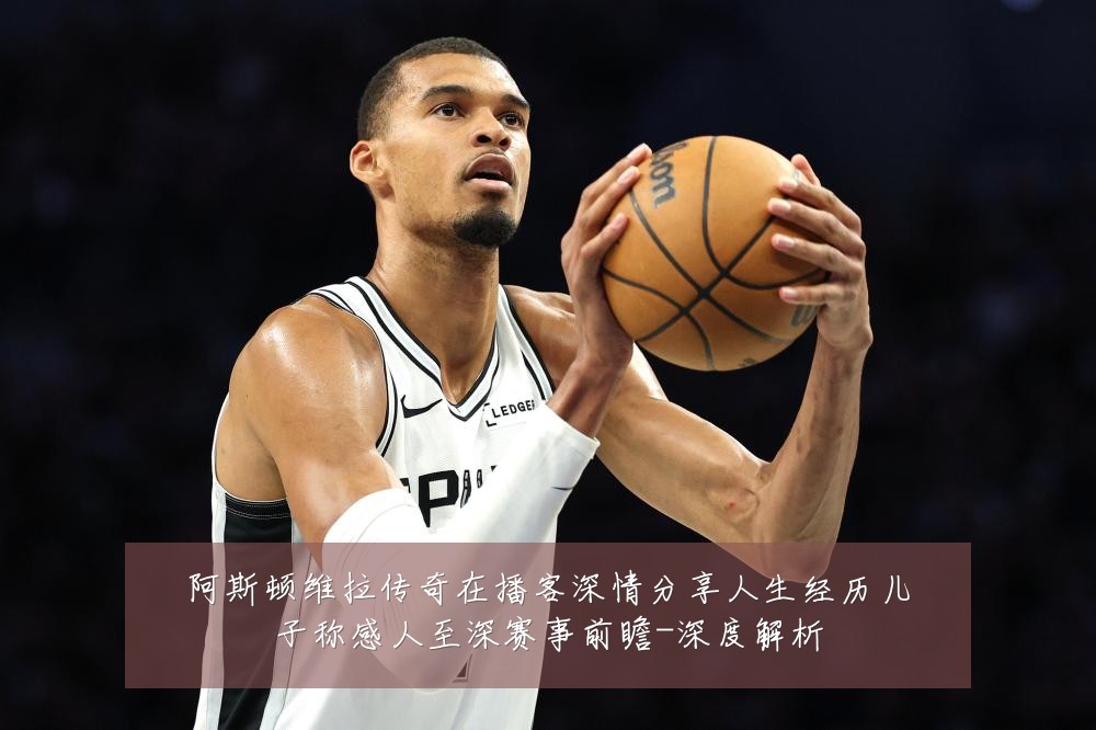 阿斯顿维拉传奇在播客深情分享人生经历儿子称感人至深赛事前瞻-深度解析