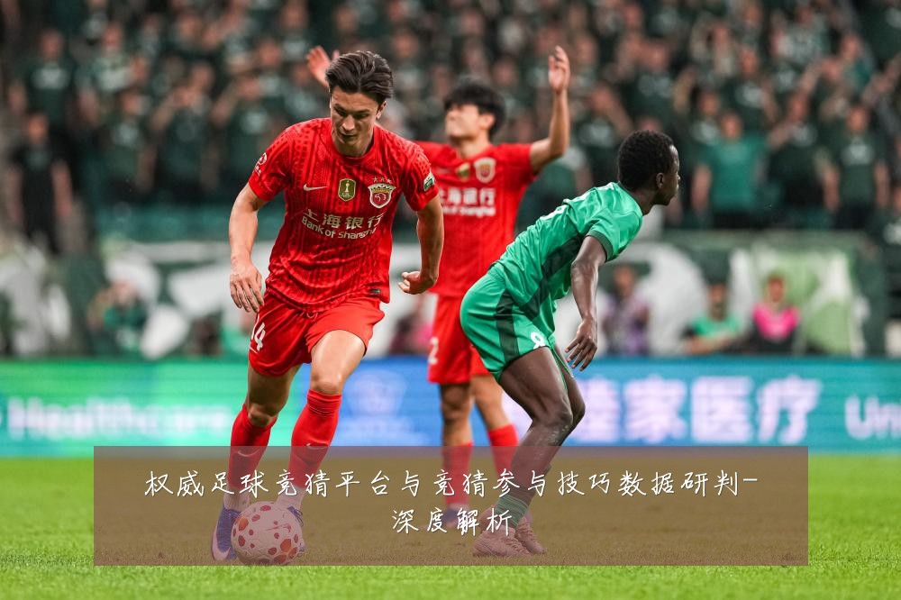 权威足球竞猜平台与竞猜参与技巧数据研判-深度解析