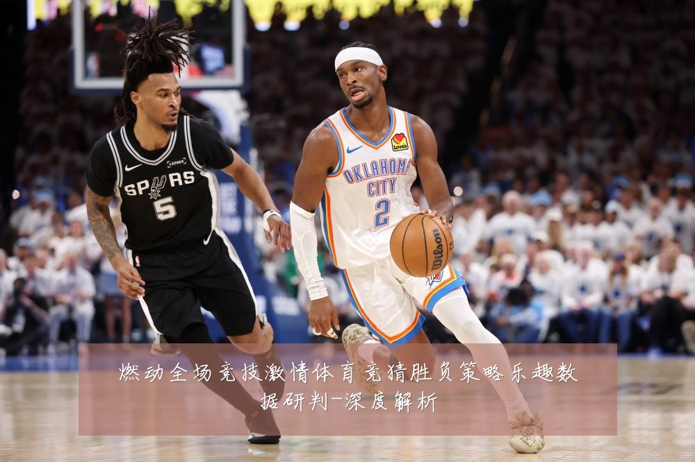燃动全场竞技激情体育竞猜胜负策略乐趣数据研判-深度解析