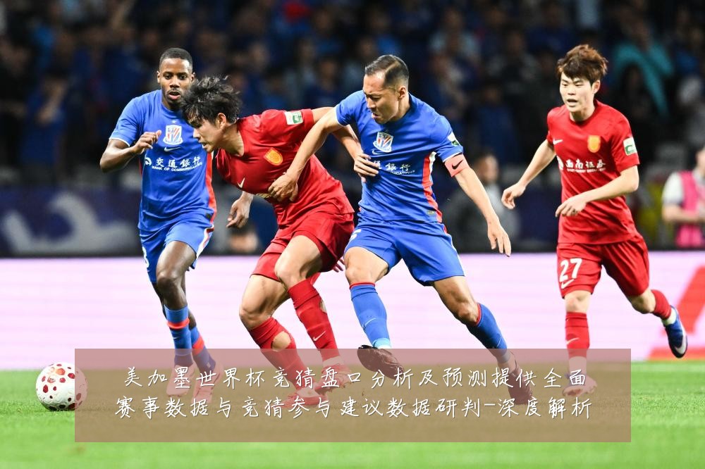 美加墨世界杯竞猜盘口分析及预测提供全面赛事数据与竞猜参与建议数据研判-深度解析